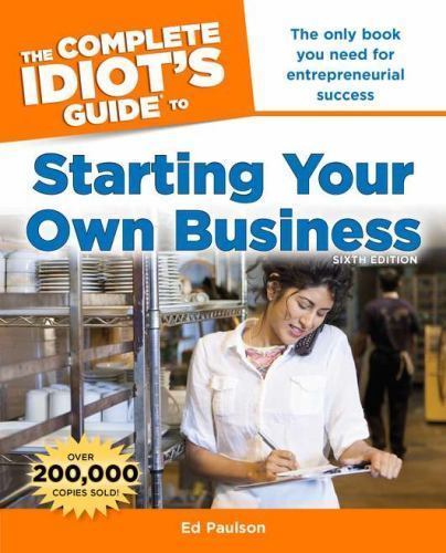 Complete Idiot’s Guide to Starting Your Own Business, 6th Edition :