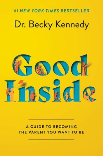 Good Inside: A Guide to Becoming the Parent You Want to Be by Kennedy, Dr. Becky
