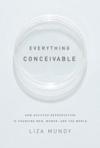 EVERYTHING CONCEIVABLE: HOW ASSISTED REPRODUCTION IS By Liza Mundy – Hardcover