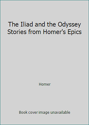 The Iliad and the Odyssey Stories from Homer’s Epics by Homer