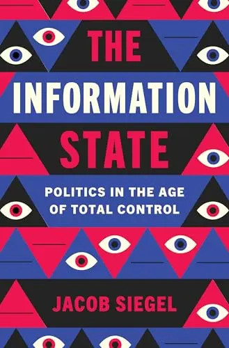 The Information State: Politics in the Age of Total Control by Siegel, Jacob – H