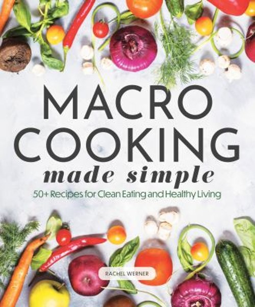 Macro Cooking Made Simple : 50+ Recipes for Clean Eating and Heal