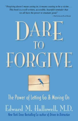 Dare to Forgive: The Power of Letting Go and Moving on by Hallowell, Edward M.