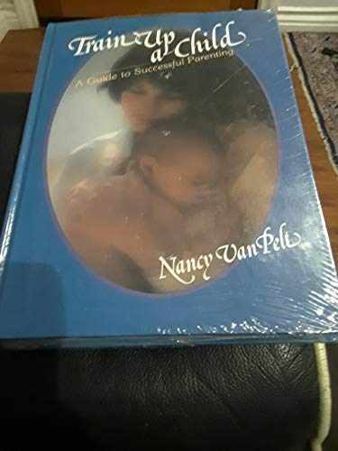Train Up a Child: A Guide to – Hardcover, by Nancy Van Pelt – Very Good