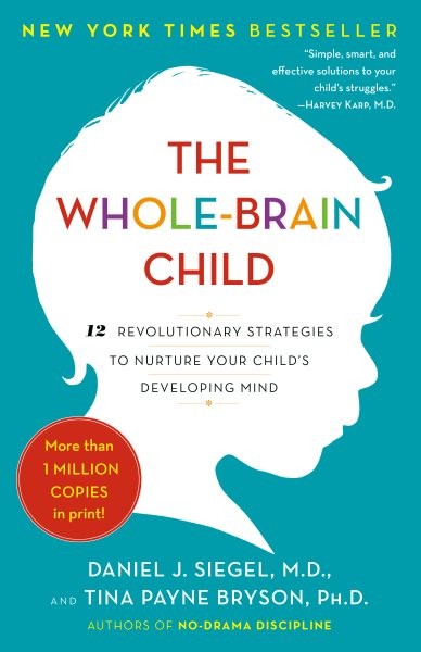 Whole-Brain Child : 12 Revolutionary Strategies to Nurture Your Child’s Devel…