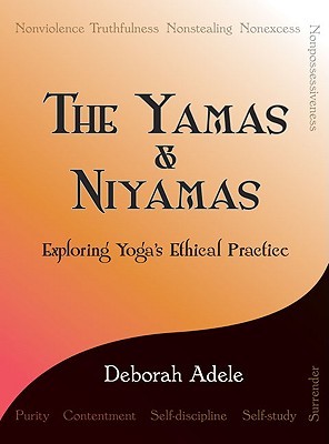 The Yamas & Niyamas: Exploring Yoga’s Ethical Practice by Adele, Deborah