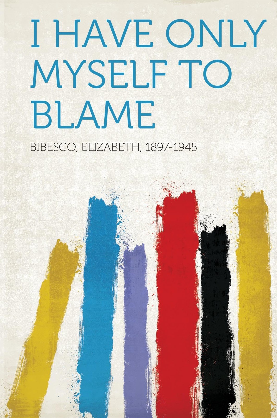 I Have Only Myself to Blame By 1897-1945, Bibesco Elizabeth Bibe