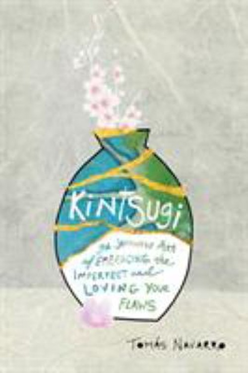 Kintsugi : The Japanese Art of Embracing the Imperfect and Loving