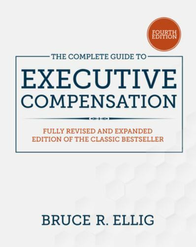 The Complete Guide to Executive Compensation, Fourth Edition, Ellig, Bruce, 9781