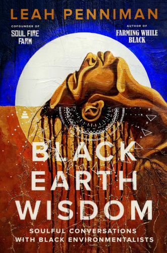 Black Earth Wisdom: Soulful Conversations with Black Environmentalists by Penni