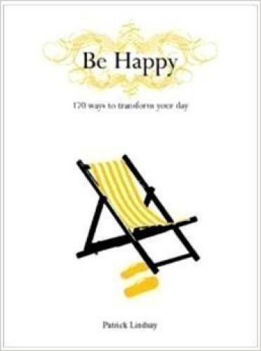 Be Happy, 170 Ways to Transform Your Day – Hardcover By Patrick Lindsay – GOOD