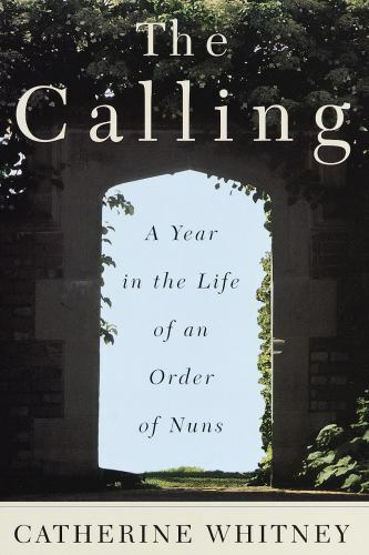 The Calling : A Year in the Life of an Order of Nuns by Catherine Whitney