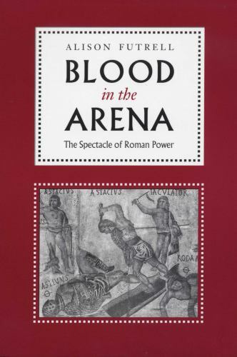 Blood in the Arena: The Spectacle of Roman Power by Futrell, Alison