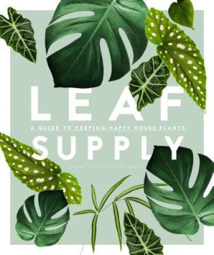 Leaf Supply: A Guide to Keeping Happy House Plants – Hardcover – GOOD
