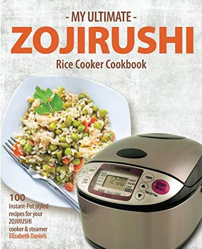 My Ultimate Zojirushi Rice Cooker Cookbook: 100 Surprisingly Delicious Insta…