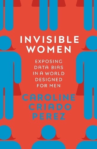 Invisible Women: Exposing Data Bias in a World Design… by Perez, Caroline Cria