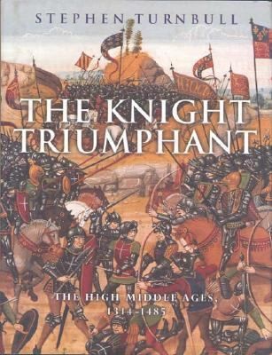 The Knight Triumphant: The High Middle Ages, 1314-1485 by Stephen R. Turnbull