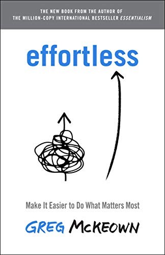 EFFORTLESS: MAKE IT EASIER TO DO WHAT MATTERS MOST By Greg Mckeown – Hardcover